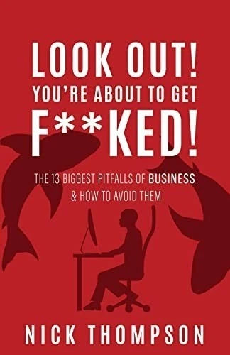 LOOK OUT! You're About to Get F**ked 13 Biggest Pitfalls of Business N Thompson