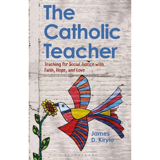 The Catholic Teacher: Teaching for Social Justice with Faith, Hope, and Love