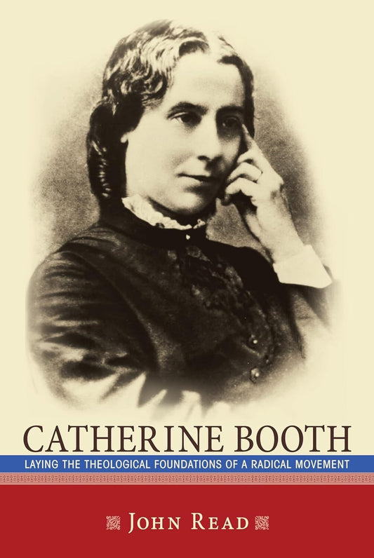 Catherine Booth: Laying Theological Foundations of a Radical Movement by J. Read