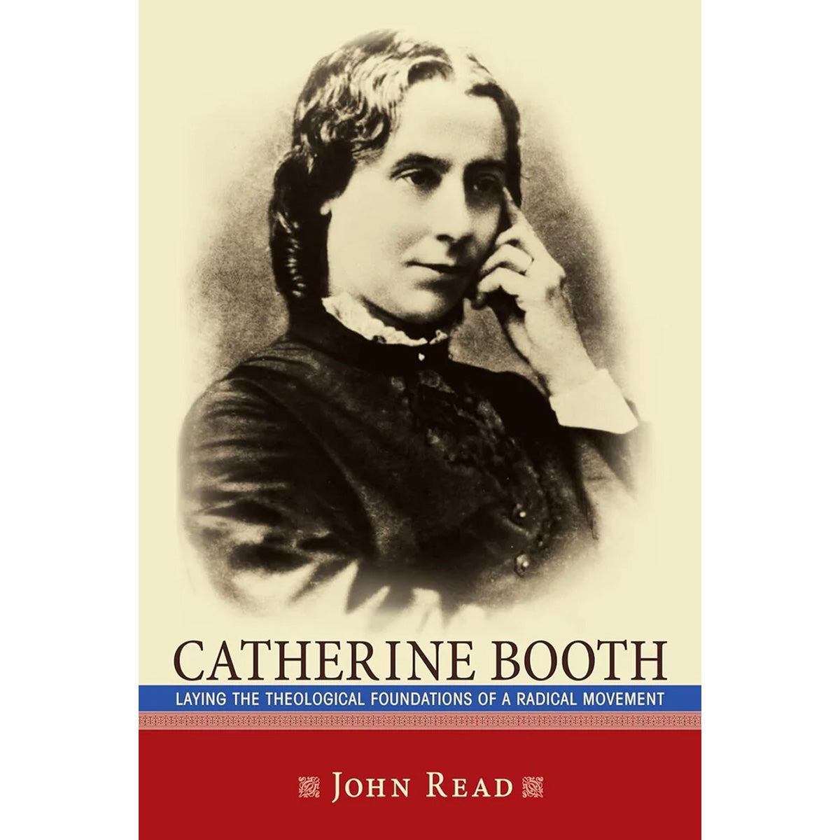 Catherine Booth: Laying Theological Foundations of a Radical Movement by J. Read