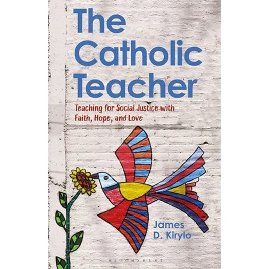 The Catholic Teacher: Teaching for Social Justice with Faith, Hope, and Love PB