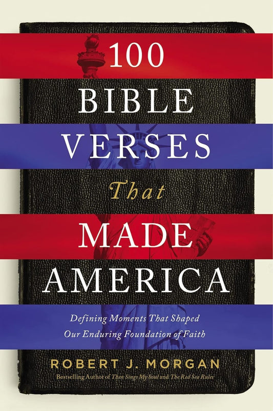 100 Bible Verses That Made America: Defining Moments That Shaped Our Enduring