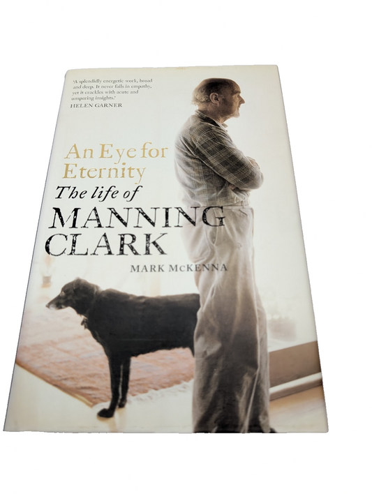 An Eye for Eternity The Life of Aus Historian Manning Clark  by Mark McKenna HC