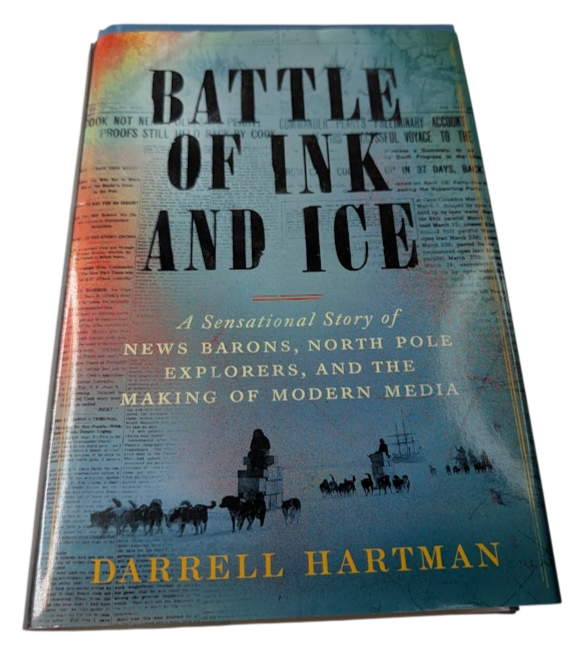 Battle of Ink and Ice: A Sensational Story of News Barons, North Pole Explorers, and the Making of Modern Media by Darrell Hartman - front cover