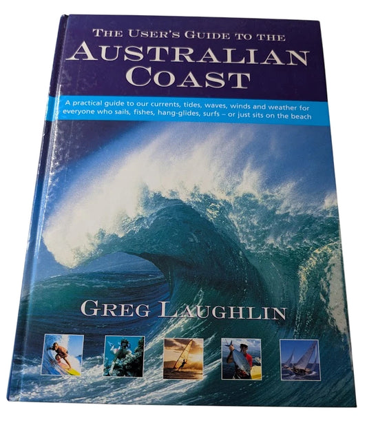 The User's Guide to the Australian Coast: A Practical Guide to Australia's Currents, Tides, Waves, Winds and Weather for Everyone Who Sails, Fishes, Hang-glides - or Just Sits on the Beach