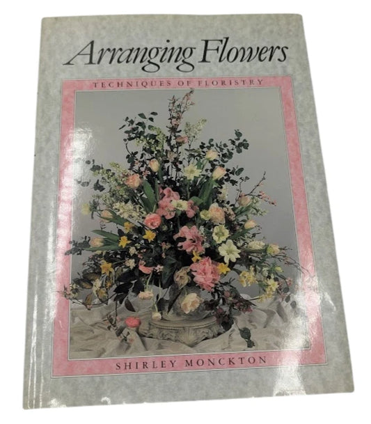 Arranging Flowers: Techniques of Floristry