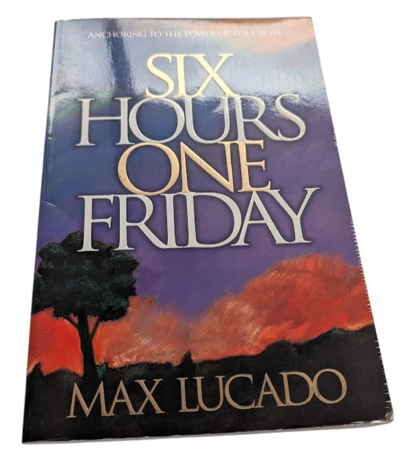 Six Hours One Friday: Anchoring to the Power of the Cross by Max Lucado - front cover