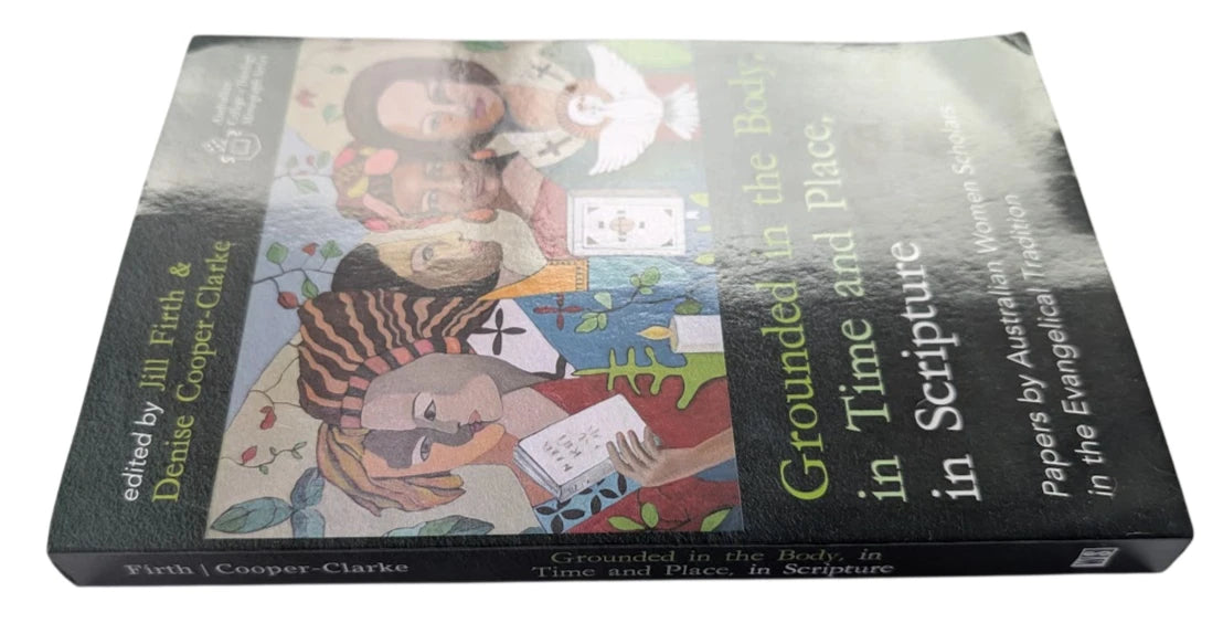 Grounded in the Body, in Time and Place, in Scripture: Papers by Australian Women Scholars in the Evangelical Tradition (Australian College of Theology Monograph Series)