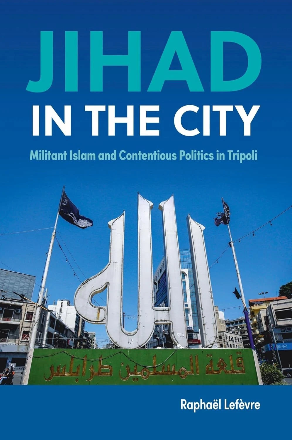 Jihad in the City - Militant Islam & Contentious Politics in Tripoli