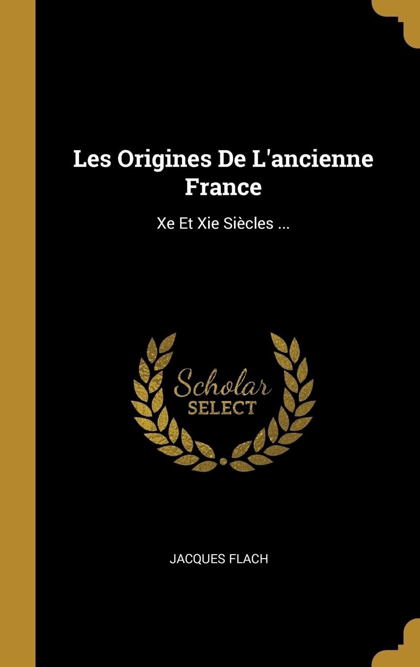 Les Origines De L'ancienne France: Xe Et Xie Siècles - Historical Reproduction - front cover