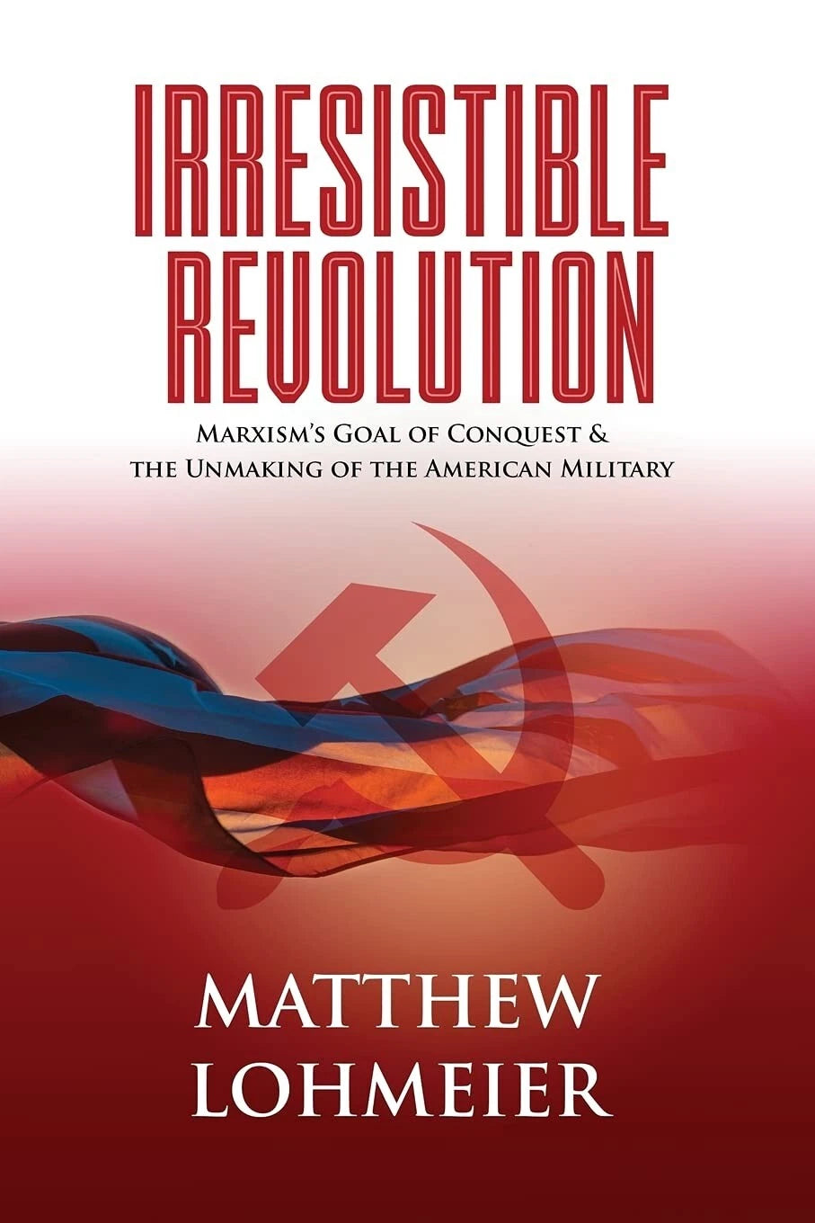 Irresistible Revolution  - Marxism's Goal of Conquest Unmaking of American Military