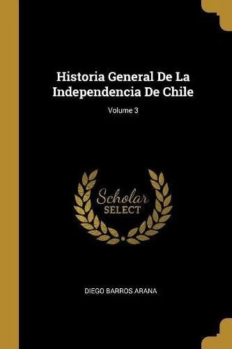 Historia General de la Independencia de Chile Vol 3 Diego Barros Arana